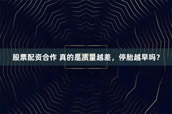 股票配资合作 真的是质量越差，停胎越早吗？