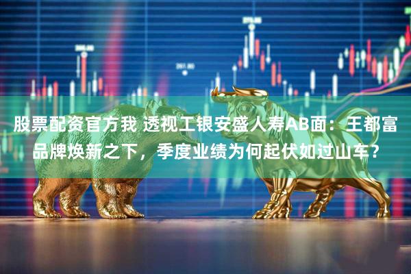 股票配资官方我 透视工银安盛人寿AB面：王都富品牌焕新之下，季度业绩为何起伏如过山车？