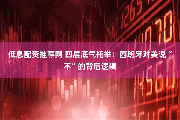 低息配资推荐网 四层底气托举：西班牙对美说“不”的背后逻辑