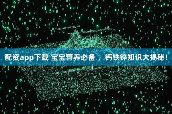 配资app下载 宝宝营养必备 ，钙铁锌知识大揭秘！
