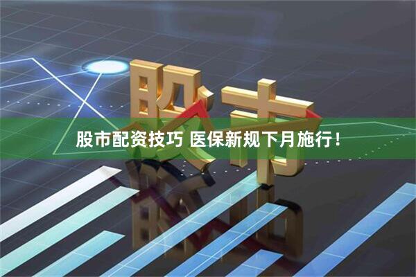 股市配资技巧 医保新规下月施行！
